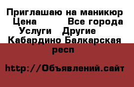 Приглашаю на маникюр › Цена ­ 500 - Все города Услуги » Другие   . Кабардино-Балкарская респ.